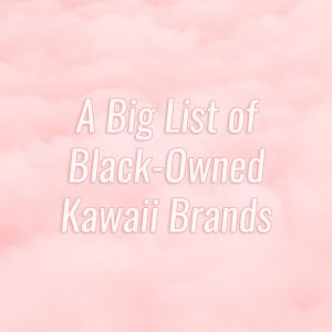 A Big List of Black-Owned Kawaii Brands